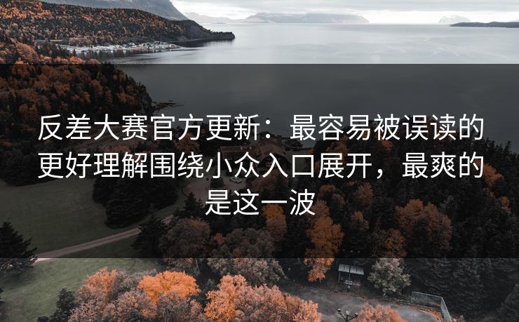 反差大赛官方更新:最容易被误读的更好理解围绕小众入口展开,最爽的是这一波 反差大赛官方更新:最容易被误读的更好理解围绕小众入口展开,最爽的是这一波