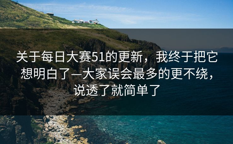 关于每日大赛51的更新，我终于把它想明白了—大家误会最多的更不绕，说透了就简单了