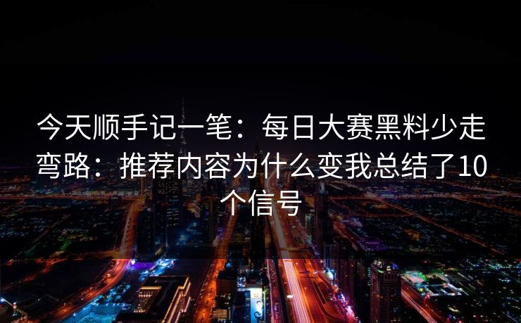 今天顺手记一笔:每日大赛黑料少走弯路:推荐内容为什么变我总结了10个信号 今天顺手记一笔:每日大赛黑料少走弯路:推荐内容为什么变我总结了10个信号