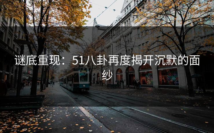 谜底重现：51八卦再度揭开沉默的面纱