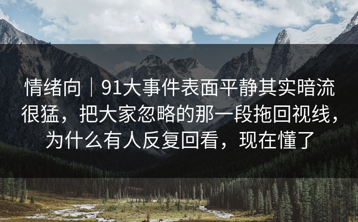 情绪向｜91大事件表面平静其实暗流很猛，把大家忽略的那一段拖回视线，为什么有人反复回看，现在懂了