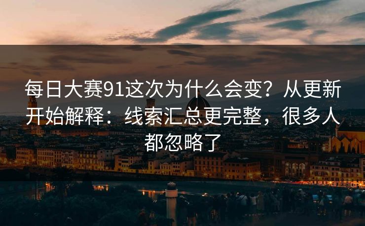 每日大赛91这次为什么会变？从更新开始解释：线索汇总更完整，很多人都忽略了