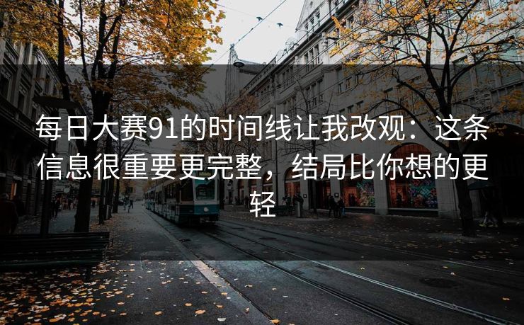 每日大赛91的时间线让我改观：这条信息很重要更完整，结局比你想的更轻