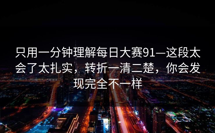 只用一分钟理解每日大赛91—这段太会了太扎实，转折一清二楚，你会发现完全不一样