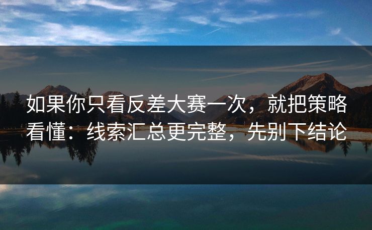 如果你只看反差大赛一次，就把策略看懂：线索汇总更完整，先别下结论