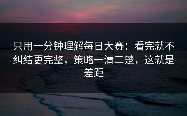 只用一分钟理解每日大赛：看完就不纠结更完整，策略一清二楚，这就是差距