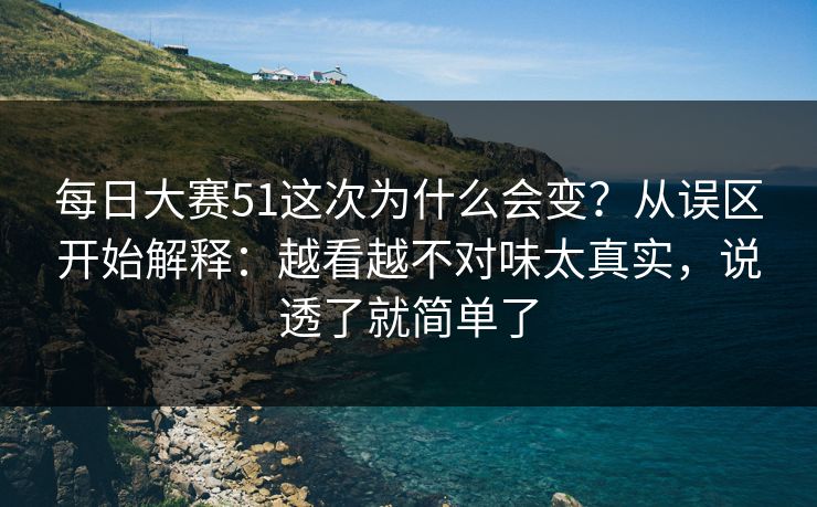每日大赛51这次为什么会变？从误区开始解释：越看越不对味太真实，说透了就简单了