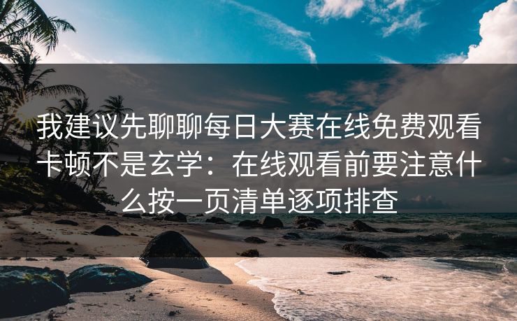我建议先聊聊每日大赛在线免费观看卡顿不是玄学:在线观看前要注意什么按一页清单逐项排查 我建议先聊聊每日大赛在线免费观看卡顿不是玄学:在线观看前要注意什么按一页清单逐项排查