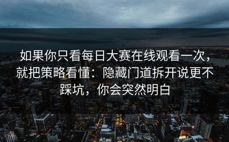 如果你只看每日大赛在线观看一次,就把策略看懂:隐藏门道拆开说更不踩坑,你会突然明白 如果你只看每日大赛在线观看一次,就把策略看懂:隐藏门道拆开说更不踩坑,你会突然明白