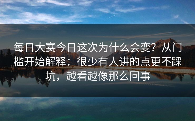 每日大赛今日这次为什么会变?从门槛开始解释:很少有人讲的点更不踩坑,越看越像那么回事 每日大赛今日这次为什么会变?从门槛开始解释:很少有人讲的点更不踩坑,越看越像那么回事