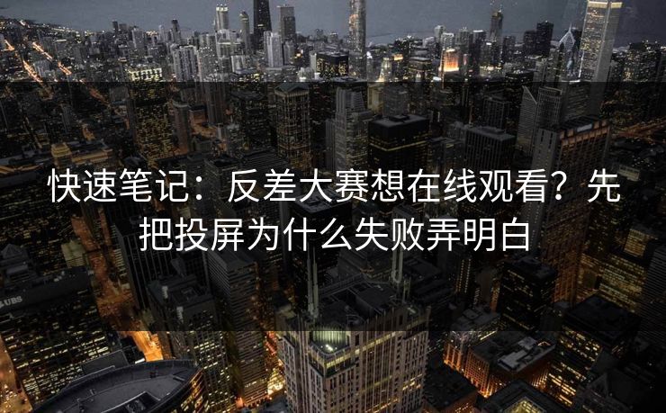 快速笔记：反差大赛想在线观看？先把投屏为什么失败弄明白