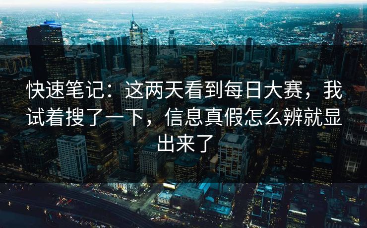 快速笔记:这两天看到每日大赛,我试着搜了一下,信息真假怎么辨就显出来了 快速笔记:这两天看到每日大赛,我试着搜了一下,信息真假怎么辨就显出来了